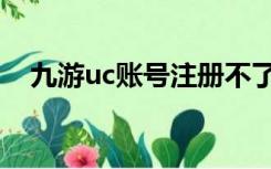 九游uc账号注册不了（九游uc账号注册）