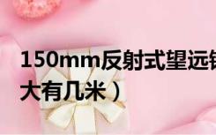 150mm反射式望远镜（反射式望远镜口径最大有几米）