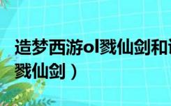 造梦西游ol戮仙剑和诛仙剑差别（造梦西游ol戮仙剑）