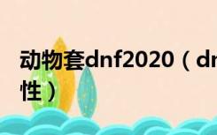 动物套dnf2020（dnf动物套给的透明什么属性）