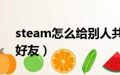 steam怎么给别人共享（steam怎么共享给好友）