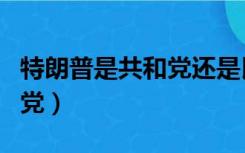 特朗普是共和党还是民主党的（特朗普是共和党）