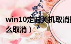 win10定时关机取消提示（win10定时关机怎么取消）