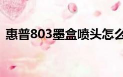 惠普803墨盒喷头怎么清洗（惠普803墨盒）