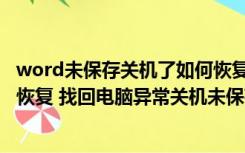 word未保存关机了如何恢复文件（未保存的word文档如何恢复 找回电脑异常关机未保存的word文）