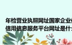 年检营业执照网址国家企业信用信息公示系统（互联网个人信用信息服务平台网址是什么 如何查询）