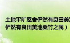 土地平旷屋舍俨然有良田美池桑竹之属画面（土地平旷屋舍俨然有良田美池桑竹之属）