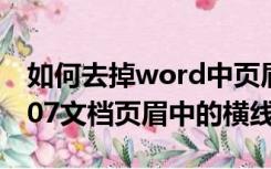 如何去掉word中页眉的横线（去掉Word2007文档页眉中的横线）