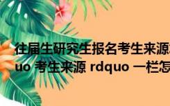 往届生研究生报名考生来源怎么填（考研报名时往届生 ldquo 考生来源 rdquo 一栏怎么填）