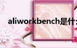 aliworkbench是什么（aliworkbench）