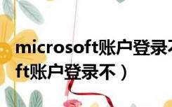 microsoft账户登录不了一直转圈（microsoft账户登录不）