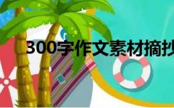 300字作文素材摘抄（300字作文摘抄）