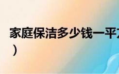 家庭保洁多少钱一平方（家庭保洁一般多少钱）