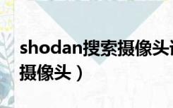 shodan搜索摄像头语法（shodan搜索附近摄像头）