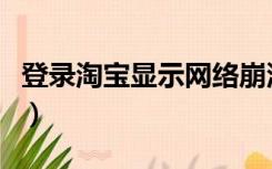 登录淘宝显示网络崩溃了怎么回事（登录淘宝）