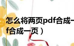 怎么将两页pdf合成一页文件（怎么将两页pdf合成一页）