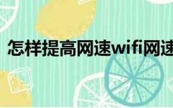 怎样提高网速wifi网速（怎样提高wifi网速）