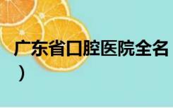 广东省口腔医院全名（广东省口腔医院真垃圾）