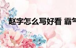 赵字怎么写好看 霸气（赵字怎么写好看）