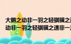 大鹏之动非一羽之轻骐骥之速非一足之力出自哪里（大鹏之动非一羽之轻骐骥之速非一足之力）