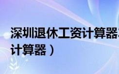 深圳退休工资计算器2022（2018年退休工资计算器）