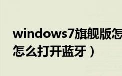 windows7旗舰版怎么连接蓝牙（win7电脑怎么打开蓝牙）