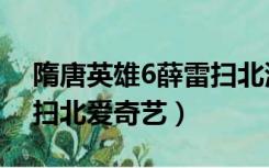 隋唐英雄6薛雷扫北演员表（隋唐英雄6薛雷扫北爱奇艺）