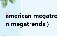 american megatrends u盘启动（american megatrends）