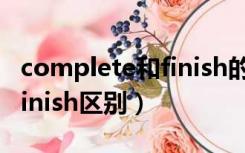 complete和finish的区别笑话（complete finish区别）