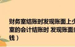 财务室结账时发现账面上少了809.1元钱经核对发现（财务室的会计结账时 发现账面多出77 58元钱 后来发现是把一笔钱）