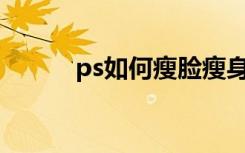 ps如何瘦脸瘦身（PS如何瘦脸）