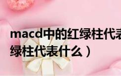 macd中的红绿柱代表什么（股票MACD里红绿柱代表什么）