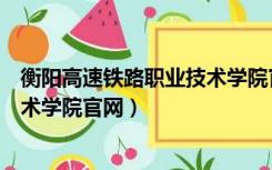 衡阳高速铁路职业技术学院官网专业（衡阳高速铁路职业技术学院官网）