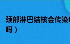 颈部淋巴结核会传染吗（颈部淋巴结核会癌变吗）