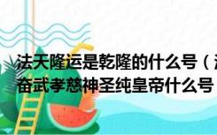 法天隆运是乾隆的什么号（法天隆运至诚先觉体元立极敷文奋武孝慈神圣纯皇帝什么号）