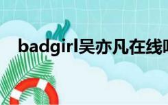 badgirl吴亦凡在线听（bad girl吴亦凡）