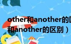 other和another的区别the others（other和another的区别）