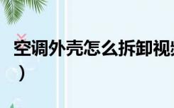 空调外壳怎么拆卸视频教程（空调外壳怎么拆）