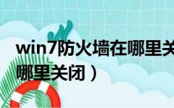 win7防火墙在哪里关闭视频（win7防火墙在哪里关闭）