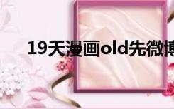 19天漫画old先微博（old先本人照片）