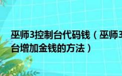 巫师3控制台代码钱（巫师3怎样用CE控制台刷金钱CE控制台增加金钱的方法）