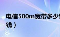 电信500m宽带多少钱（电信100兆宽带多少钱）