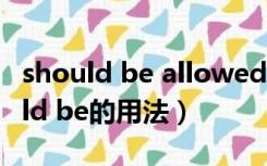 should be allowed to结构及其用法（should be的用法）