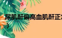 尿肌酐偏高血肌酐正常说明什么（尿肌酐偏高）