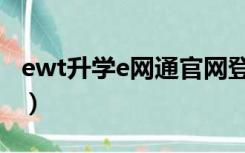 ewt升学e网通官网登陆（ewt升学e网通官网）