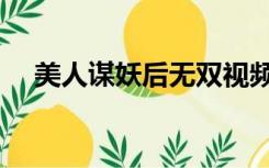 美人谋妖后无双视频（美人谋妖后无双）