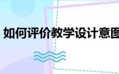 如何评价教学设计意图（如何评价教学设计）