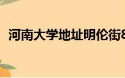 河南大学地址明伦街85号（河南大学地址）