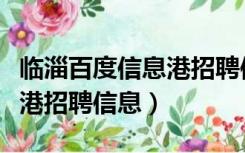 临淄百度信息港招聘信息最新（临淄百度信息港招聘信息）