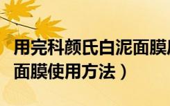 用完科颜氏白泥面膜后怎么护理（科颜氏白泥面膜使用方法）